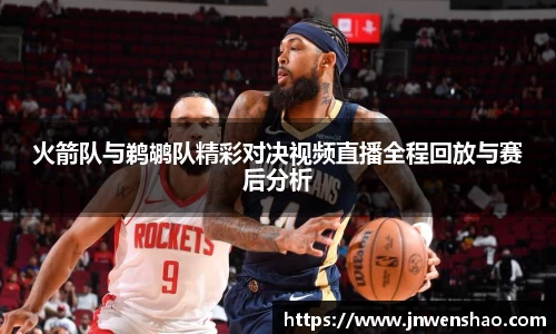 火箭队与鹈鹕队精彩对决视频直播全程回放与赛后分析