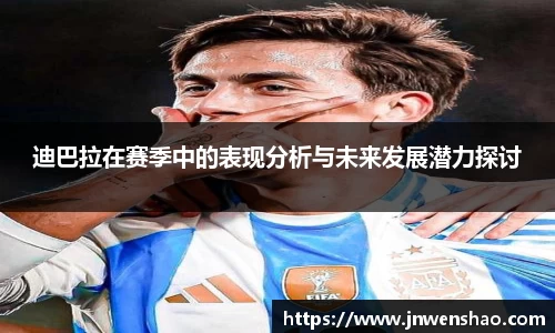 迪巴拉在赛季中的表现分析与未来发展潜力探讨