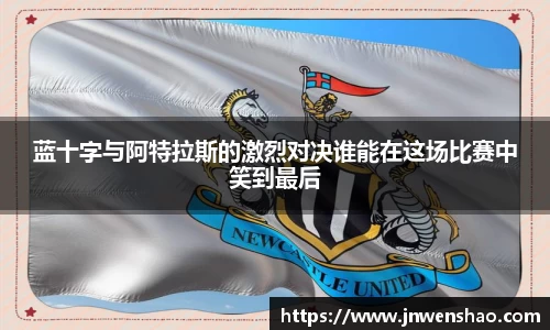 蓝十字与阿特拉斯的激烈对决谁能在这场比赛中笑到最后