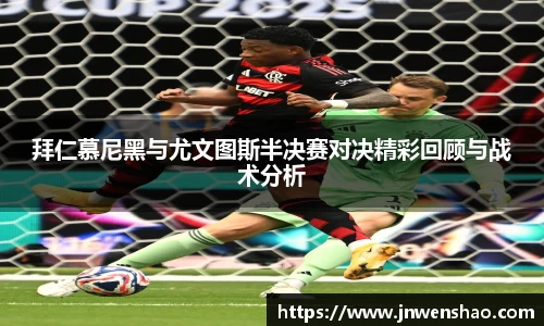 拜仁慕尼黑与尤文图斯半决赛对决精彩回顾与战术分析