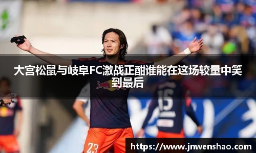 大宫松鼠与岐阜FC激战正酣谁能在这场较量中笑到最后