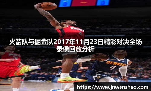 火箭队与掘金队2017年11月23日精彩对决全场录像回放分析