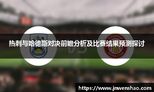 热刺与哈德斯对决前瞻分析及比赛结果预测探讨