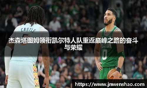杰森塔图姆领衔凯尔特人队重返巅峰之路的奋斗与荣耀