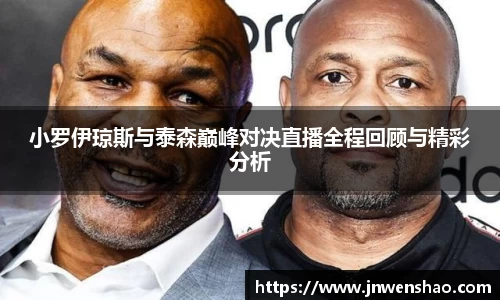 小罗伊琼斯与泰森巅峰对决直播全程回顾与精彩分析