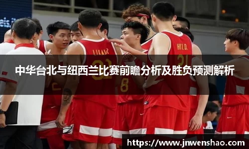 中华台北与纽西兰比赛前瞻分析及胜负预测解析