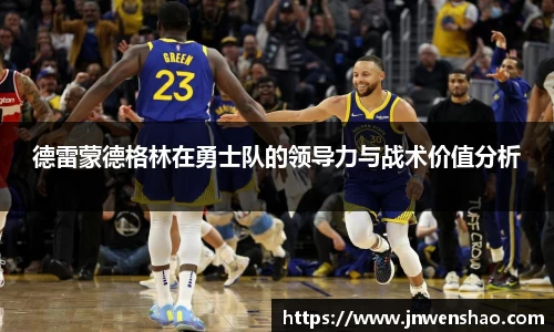 德雷蒙德格林在勇士队的领导力与战术价值分析