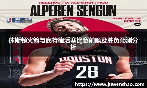 休斯顿火箭与底特律活塞比赛前瞻及胜负预测分析