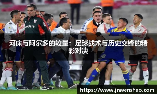 河床与阿尔多的较量：足球战术与历史交锋的精彩对决