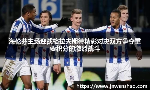 海伦芬主场迎战格拉夫期待精彩对决双方争夺重要积分的激烈战斗