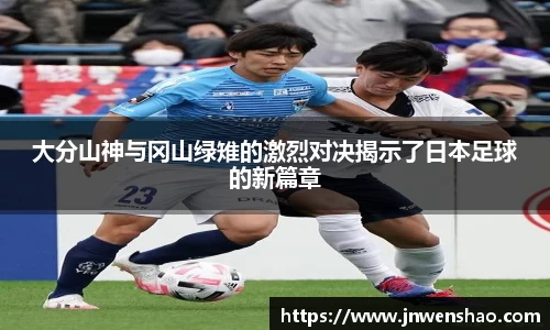 大分山神与冈山绿雉的激烈对决揭示了日本足球的新篇章