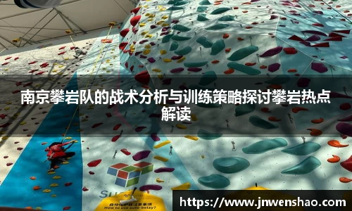 南京攀岩队的战术分析与训练策略探讨攀岩热点解读