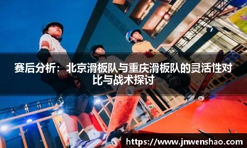 赛后分析：北京滑板队与重庆滑板队的灵活性对比与战术探讨