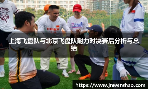 上海飞盘队与北京飞盘队耐力对决赛后分析与总结