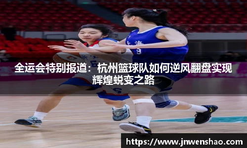 全运会特别报道：杭州篮球队如何逆风翻盘实现辉煌蜕变之路