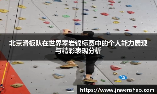 北京滑板队在世界攀岩锦标赛中的个人能力展现与精彩表现分析